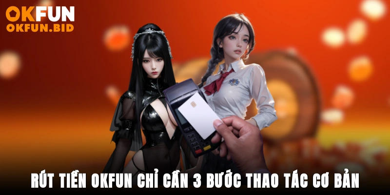 Rút tiền OKFUN chỉ cần 3 bước thao tác cơ bản