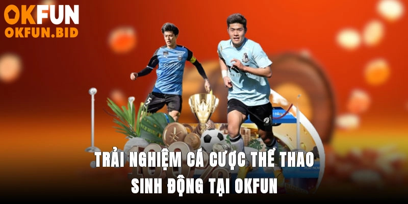 Trải nghiệm cá cược thể thao sinh động tại OKFUN